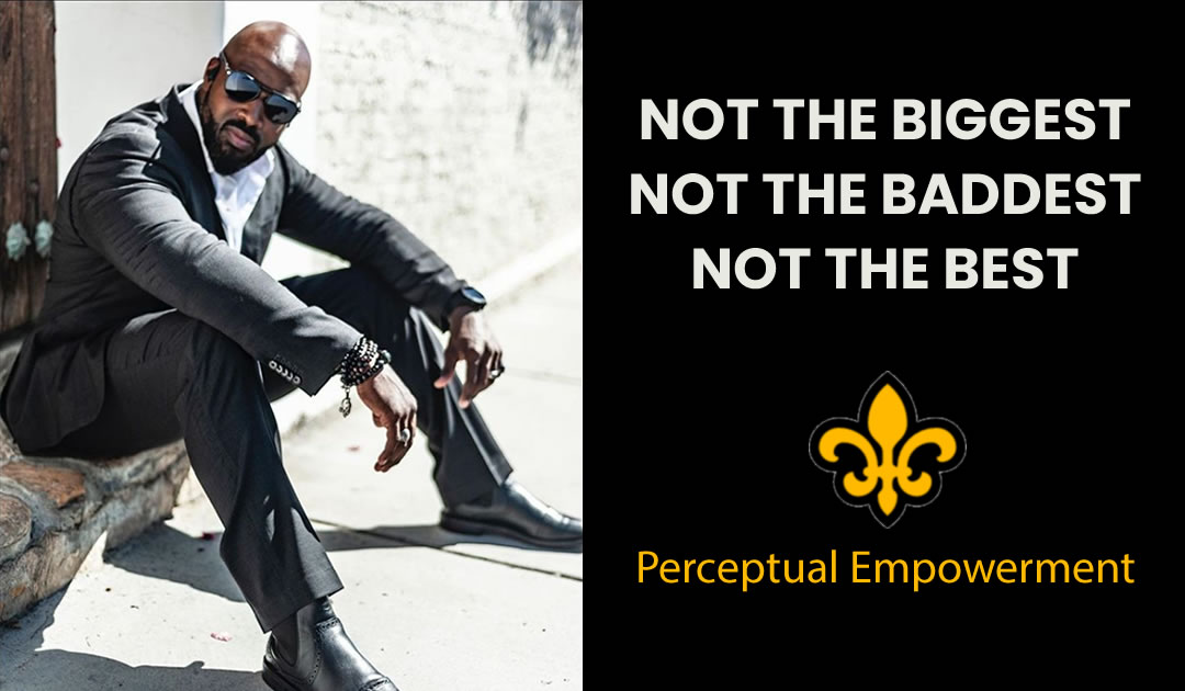 Not The Biggest, the Baddest, or the Best | Perceptual Empowerment
