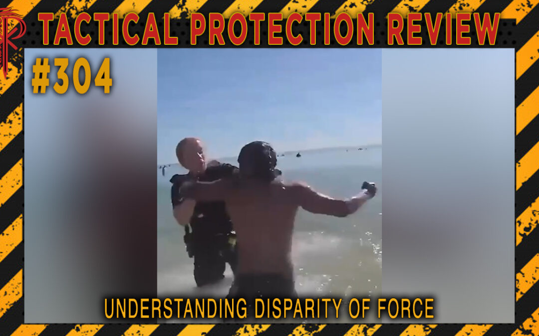 Understanding Disparity of Force | Tactical Protection Review #304